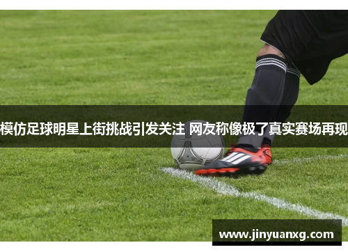 模仿足球明星上街挑战引发关注 网友称像极了真实赛场再现