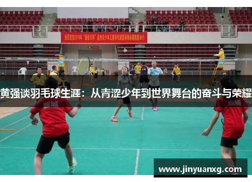 黄强谈羽毛球生涯：从青涩少年到世界舞台的奋斗与荣耀