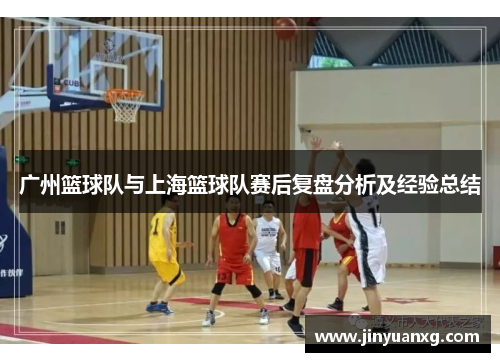 广州篮球队与上海篮球队赛后复盘分析及经验总结