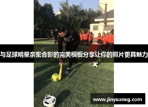 与足球明星亲密合影的完美模板分享让你的照片更具魅力