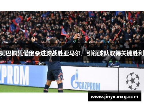 姆巴佩凭借绝杀进球战胜亚马尔，引领球队取得关键胜利