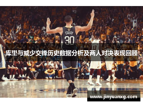 库里与威少交锋历史数据分析及两人对决表现回顾