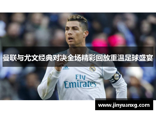 曼联与尤文经典对决全场精彩回放重温足球盛宴