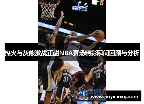 热火与灰熊激战正酣NBA赛场精彩瞬间回顾与分析