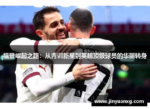 福登崛起之路：从青训新星到英超顶级球员的华丽转身
