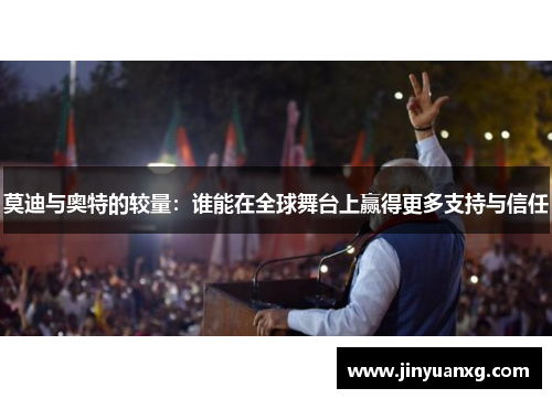 莫迪与奥特的较量：谁能在全球舞台上赢得更多支持与信任